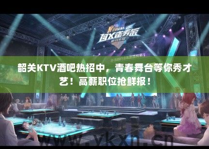 韶关KTV酒吧热招中，青春舞台等你秀才艺！高薪职位抢鲜报！