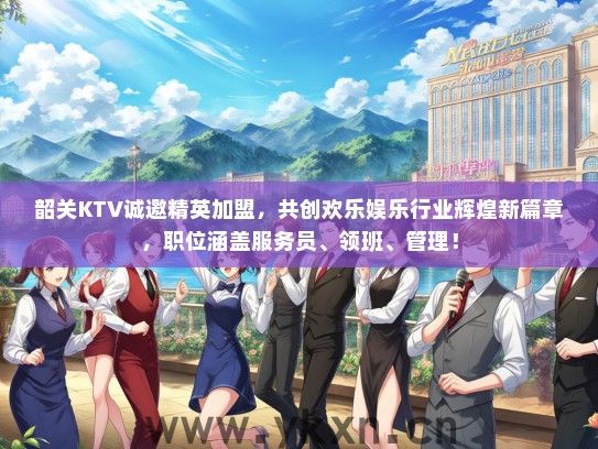 韶关KTV诚邀精英加盟，共创欢乐娱乐行业辉煌新篇章，职位涵盖服务员、领班、管理！