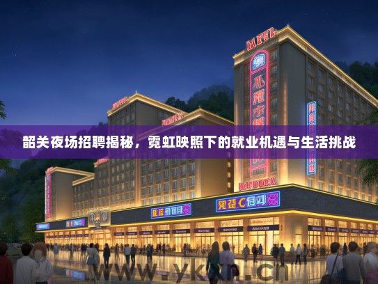 韶关夜场招聘揭秘，霓虹映照下的就业机遇与生活挑战