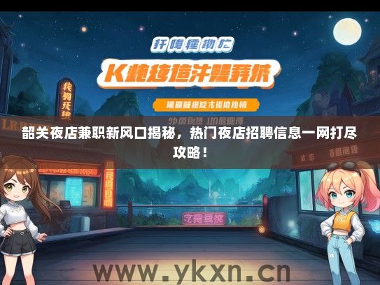 韶关夜店兼职新风口揭秘，热门夜店招聘信息一网打尽攻略！