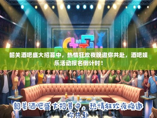 韶关酒吧盛大招募中，热情狂欢夜晚邀你共赴，酒吧娱乐活动报名倒计时！