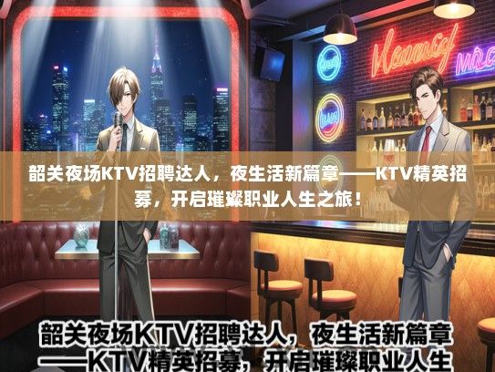 韶关夜场KTV招聘达人，夜生活新篇章——KTV精英招募，开启璀璨职业人生之旅！