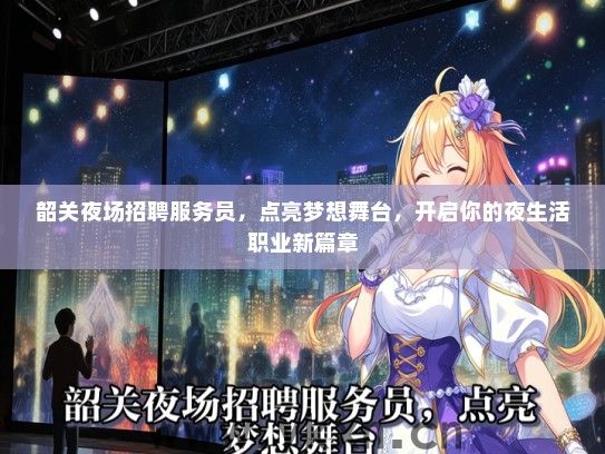 韶关夜场招聘服务员，点亮梦想舞台，开启你的夜生活职业新篇章