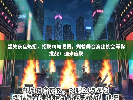 韶关夜店热招，招聘DJ与吧员，燃情舞台演出机会等你挑战！速来应聘