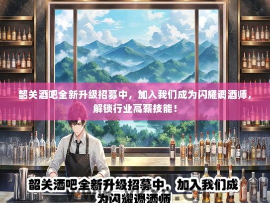 韶关酒吧全新升级招募中，加入我们成为闪耀调酒师，解锁行业高薪技能！